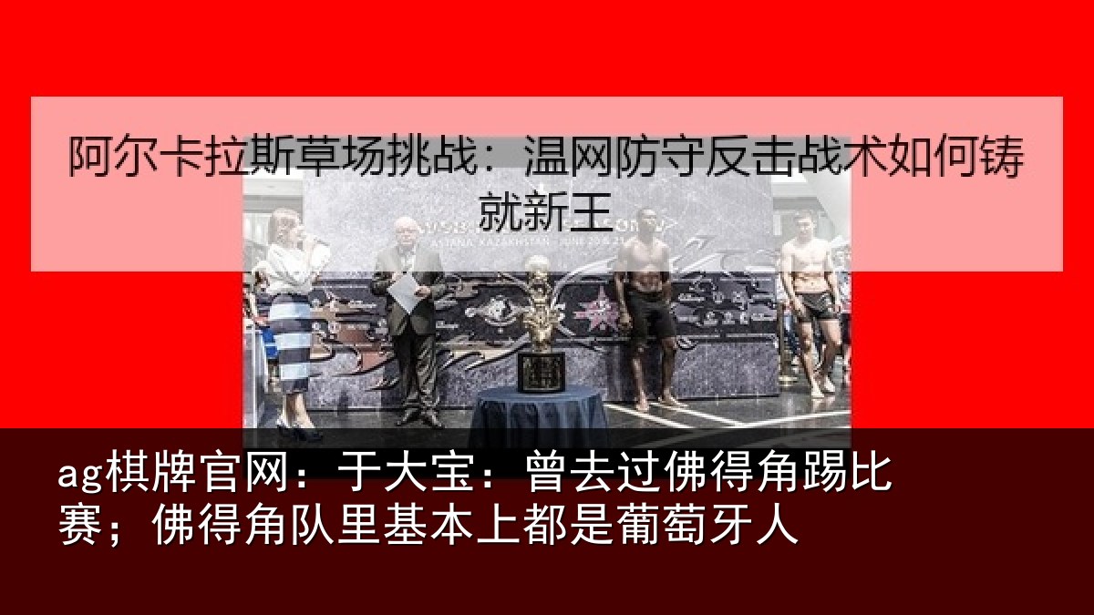 ag棋牌官网:于大宝:曾去过佛得角踢比赛;佛得角队里基本上都是葡萄牙人