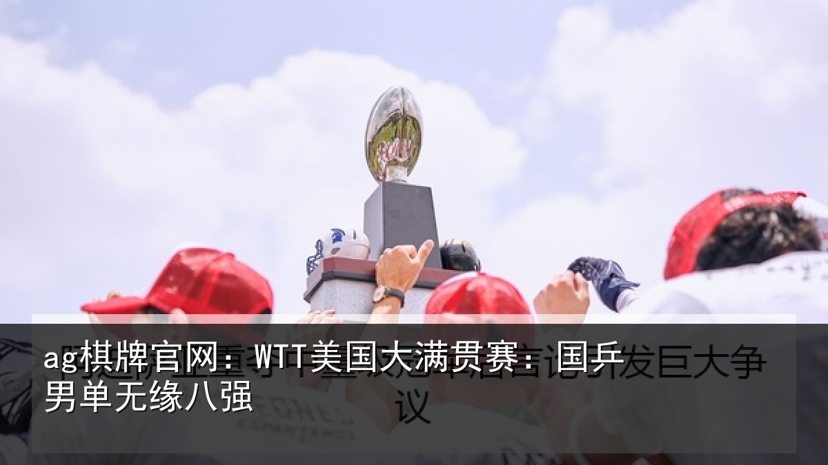 ag棋牌官网：WTT美国大满贯赛：国乒男单无缘八强