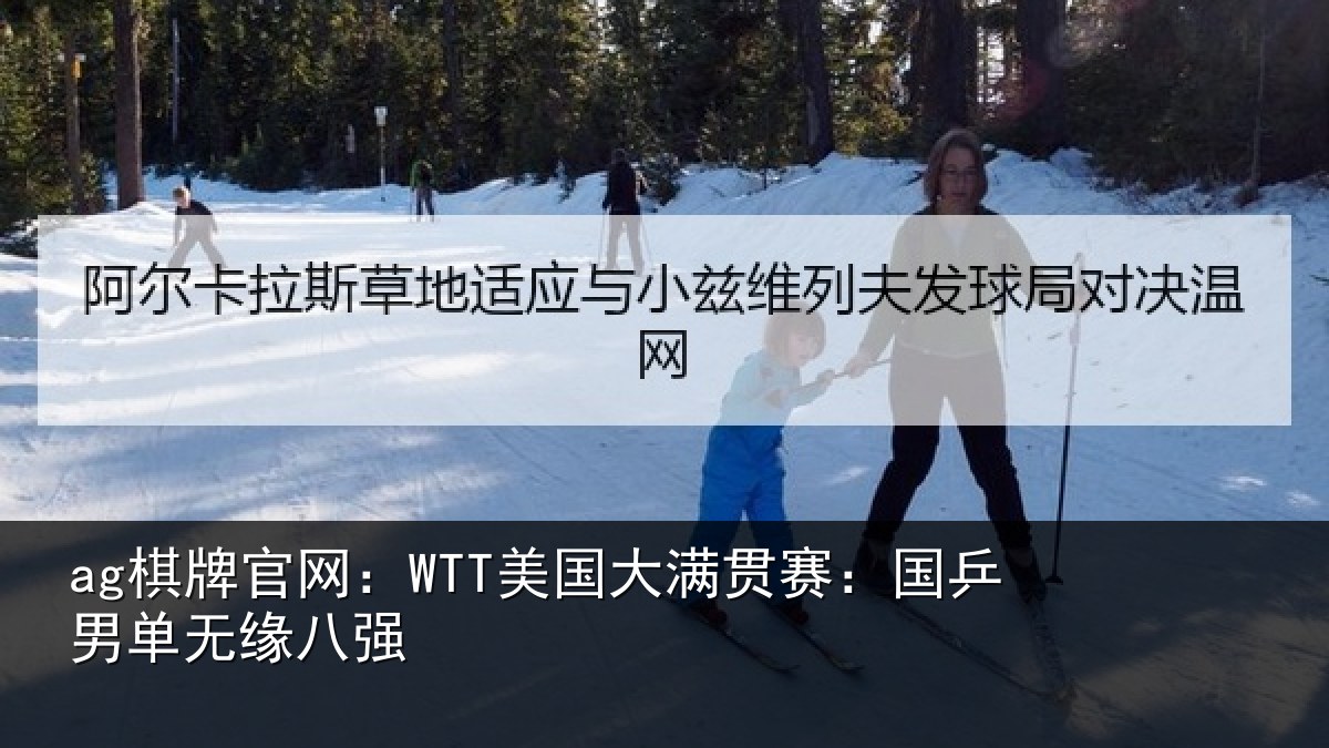 ag棋牌官网：WTT美国大满贯赛：国乒男单无缘八强
