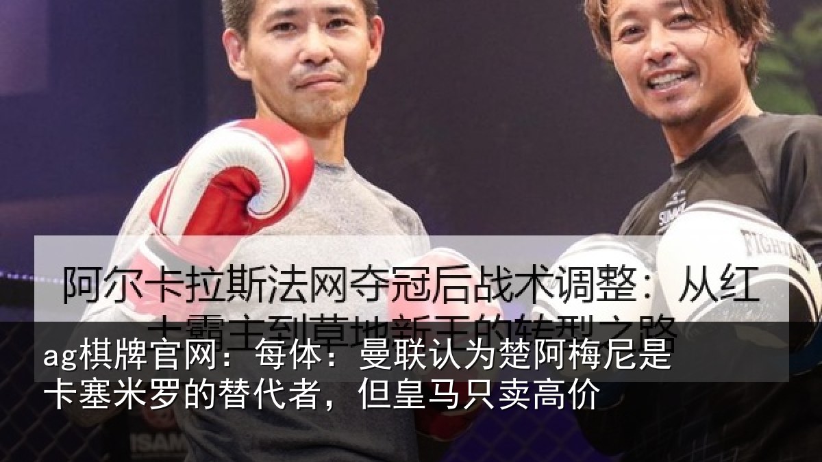 ag棋牌官网：每体：曼联认为楚阿梅尼是卡塞米罗的替代者，但皇马只卖高价
