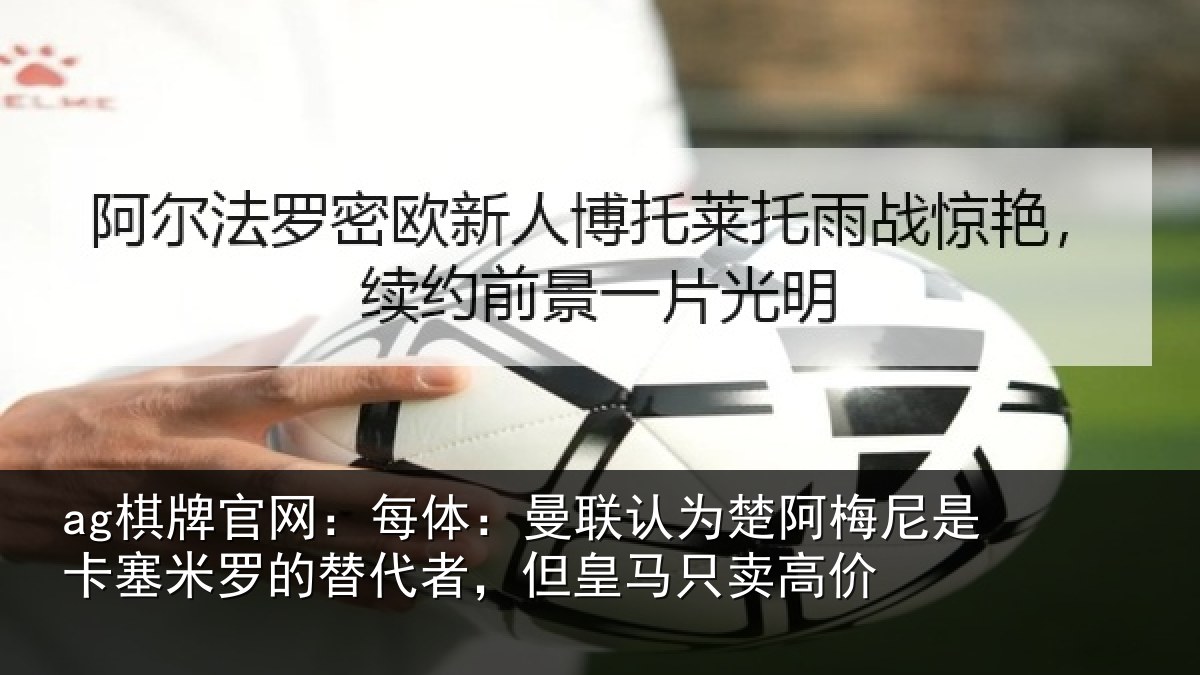 ag棋牌官网:每体:曼联认为楚阿梅尼是卡塞米罗的替代者,但皇马只卖高价