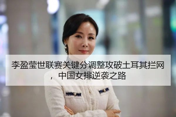 李盈莹世联赛关键分调整攻破土耳其拦网，中国女排逆袭之路