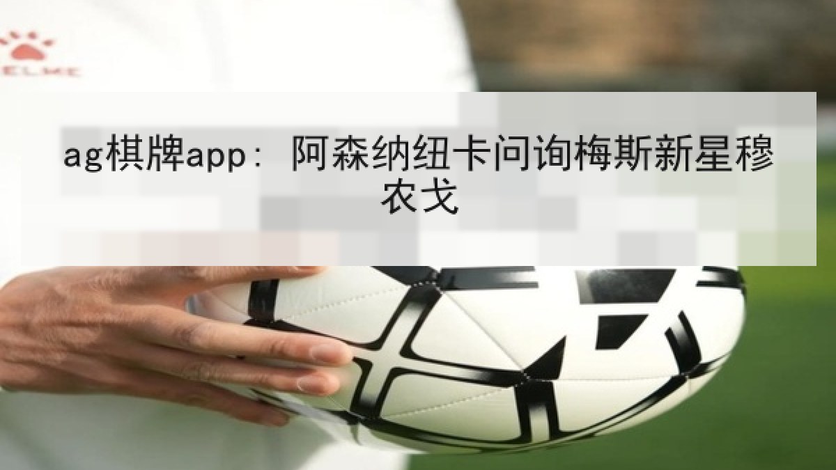 ag棋牌app: 阿森纳纽卡问询梅斯新星穆农戈