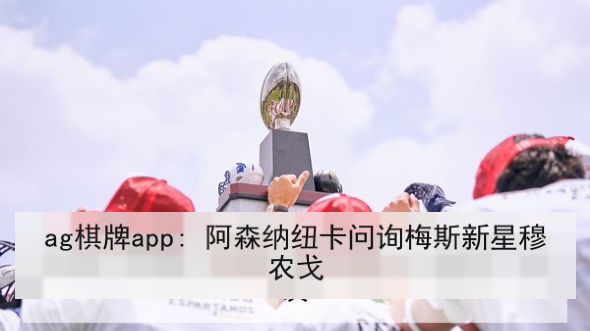 ag棋牌app: 阿森纳纽卡问询梅斯新星穆农戈