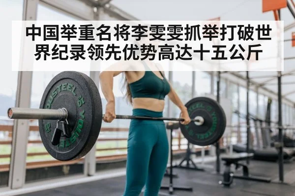 中国举重名将李雯雯抓举打破世界纪录领先优势高达十五公斤