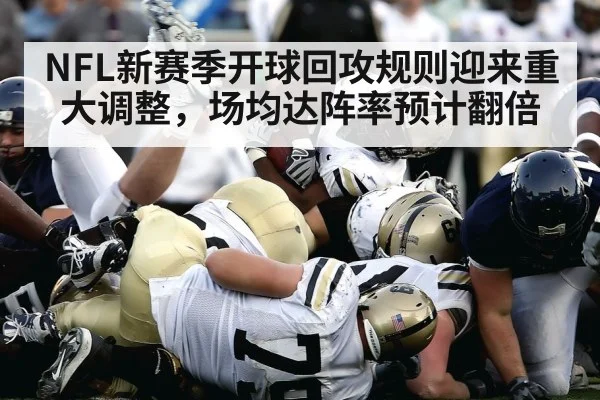 NFL新赛季开球回攻规则迎来重大调整，场均达阵率预计翻倍