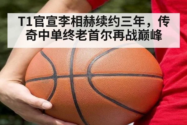 T1官宣李相赫续约三年，传奇中单终老首尔再战巅峰