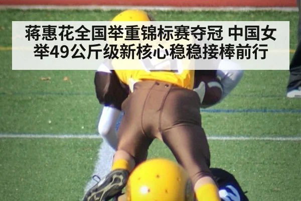蒋惠花全国举重锦标赛夺冠 中国女举49公斤级新核心稳稳接棒前行