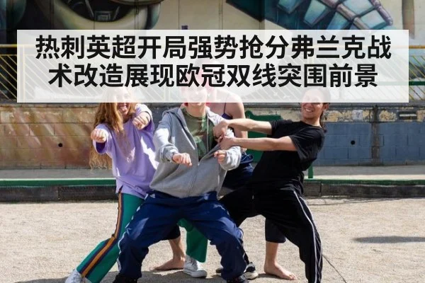 热刺英超开局强势抢分弗兰克战术改造展现欧冠双线突围前景