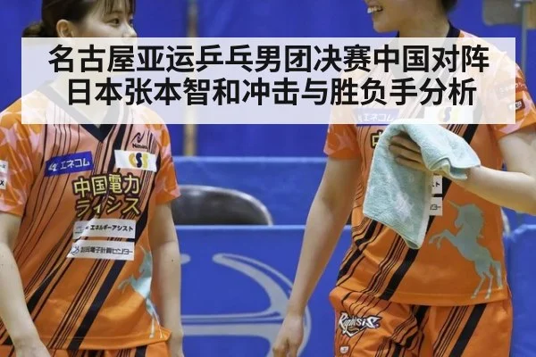 名古屋亚运乒乓男团决赛中国对阵日本张本智和冲击与胜负手分析